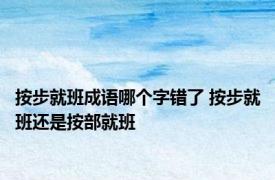 按步就班成语哪个字错了 按步就班还是按部就班
