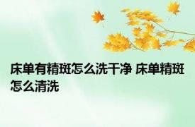 床单有精斑怎么洗干净 床单精斑怎么清洗