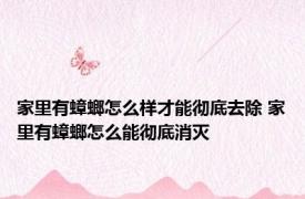 家里有蟑螂怎么样才能彻底去除 家里有蟑螂怎么能彻底消灭