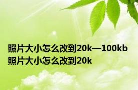 照片大小怎么改到20k—100kb 照片大小怎么改到20k