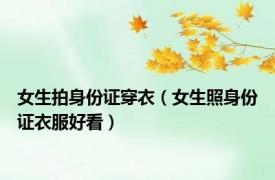 女生拍身份证穿衣（女生照身份证衣服好看）