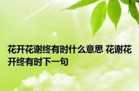 花开花谢终有时什么意思 花谢花开终有时下一句