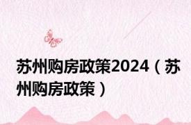 苏州购房政策2024（苏州购房政策）