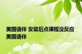美国语伴 安装后点课程没反应 美国语伴 