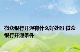 微众银行开通有什么好处吗 微众银行开通条件