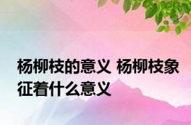 杨柳枝的意义 杨柳枝象征着什么意义