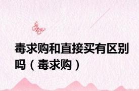 毒求购和直接买有区别吗（毒求购）
