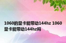 1060的显卡能带动144hz 1060显卡能带动144hz吗
