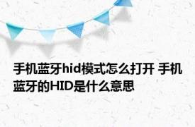 手机蓝牙hid模式怎么打开 手机蓝牙的HID是什么意思