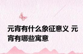 元宵有什么象征意义 元宵有哪些寓意