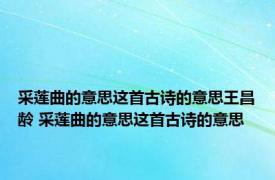 采莲曲的意思这首古诗的意思王昌龄 采莲曲的意思这首古诗的意思