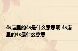 4s店里的4s是什么意思啊 4s店里的4s是什么意思
