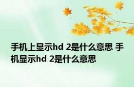手机上显示hd 2是什么意思 手机显示hd 2是什么意思