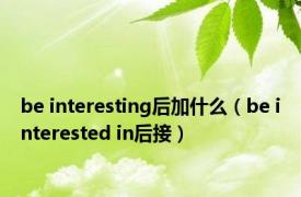 be interesting后加什么（be interested in后接）