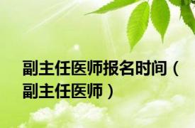 副主任医师报名时间（副主任医师）