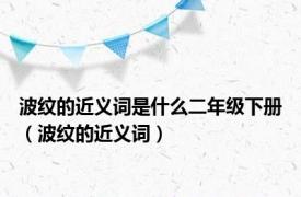 波纹的近义词是什么二年级下册（波纹的近义词）