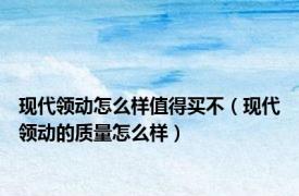 现代领动怎么样值得买不（现代领动的质量怎么样）