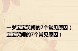 一岁宝宝哭闹的7个常见原因（宝宝哭闹的7个常见原因）