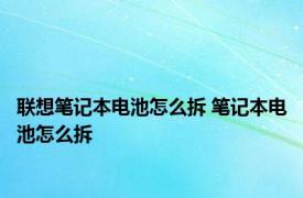 联想笔记本电池怎么拆 笔记本电池怎么拆