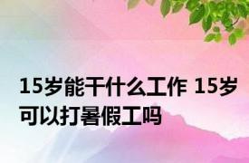 15岁能干什么工作 15岁可以打暑假工吗