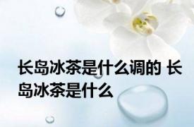 长岛冰茶是什么调的 长岛冰茶是什么