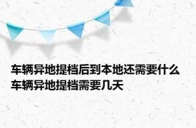 车辆异地提档后到本地还需要什么 车辆异地提档需要几天