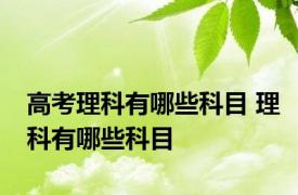 高考理科有哪些科目 理科有哪些科目