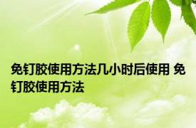 免钉胶使用方法几小时后使用 免钉胶使用方法
