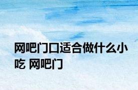 网吧门口适合做什么小吃 网吧门 