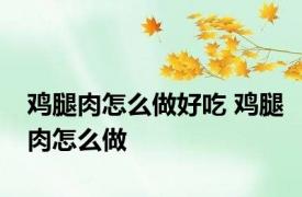 鸡腿肉怎么做好吃 鸡腿肉怎么做