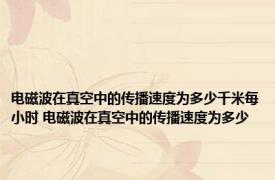 电磁波在真空中的传播速度为多少千米每小时 电磁波在真空中的传播速度为多少