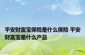 平安财富宝保险是什么保险 平安财富宝是什么产品