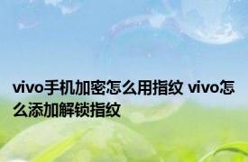vivo手机加密怎么用指纹 vivo怎么添加解锁指纹