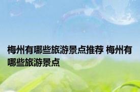 梅州有哪些旅游景点推荐 梅州有哪些旅游景点