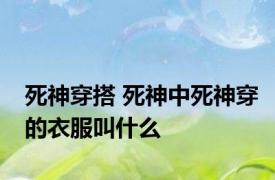 死神穿搭 死神中死神穿的衣服叫什么