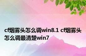 cf烟雾头怎么调win8.1 cf烟雾头怎么调最清楚win7