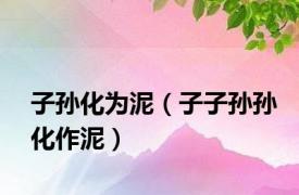 子孙化为泥（子子孙孙化作泥）