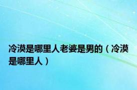 冷漠是哪里人老婆是男的（冷漠是哪里人）