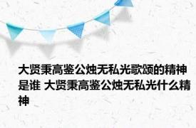 大贤秉高鉴公烛无私光歌颂的精神是谁 大贤秉高鉴公烛无私光什么精神