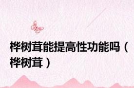 桦树茸能提高性功能吗（桦树茸）