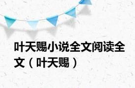 叶天赐小说全文阅读全文（叶天赐）