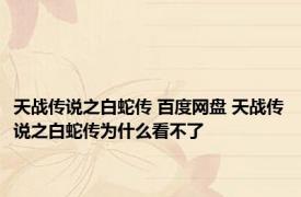 天战传说之白蛇传 百度网盘 天战传说之白蛇传为什么看不了