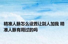 精准人脉怎么设置让别人加我 精准人脉有用过的吗