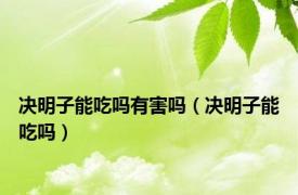 决明子能吃吗有害吗（决明子能吃吗）