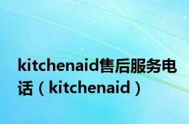kitchenaid售后服务电话（kitchenaid）