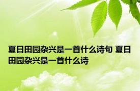 夏日田园杂兴是一首什么诗句 夏日田园杂兴是一首什么诗
