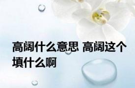 高阔什么意思 高阔这个填什么啊