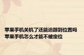 苹果手机关机了还能追踪到位置吗 苹果手机怎么才能不被定位
