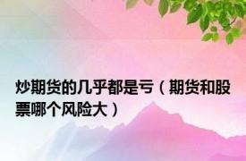 炒期货的几乎都是亏（期货和股票哪个风险大）