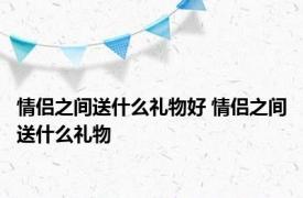 情侣之间送什么礼物好 情侣之间送什么礼物 